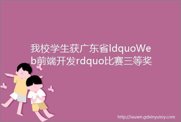 我校学生获广东省ldquoWeb前端开发rdquo比赛三等奖